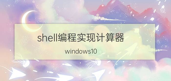 shell编程实现计算器 windows10 系统关键指令？